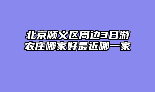 北京顺义区周边3日游农庄哪家好最近哪一家
