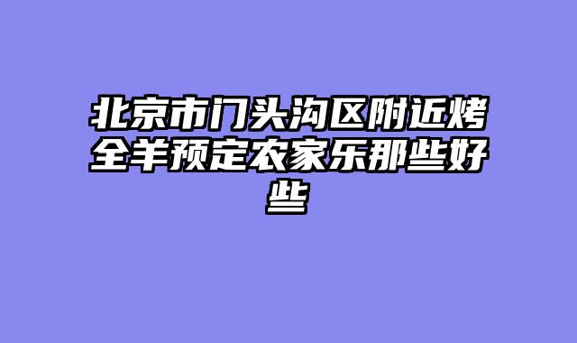 北京市门头沟区附近烤全羊预定农家乐那些好些