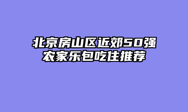北京房山区近郊50强农家乐包吃住推荐
