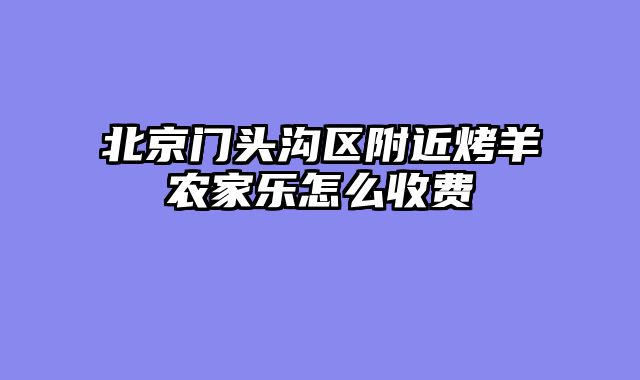 北京门头沟区附近烤羊农家乐怎么收费