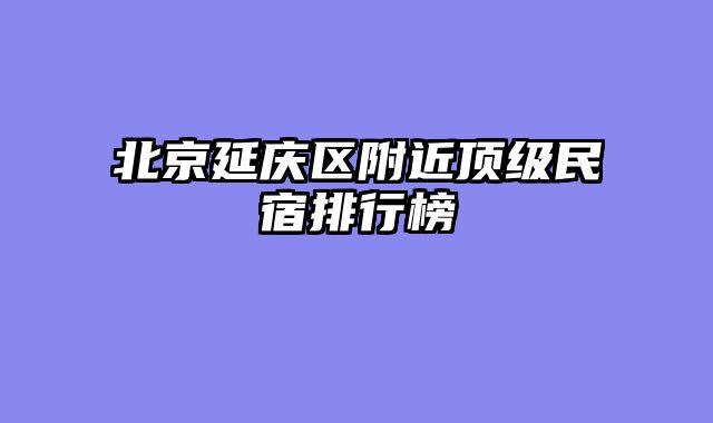 北京延庆区附近顶级民宿排行榜