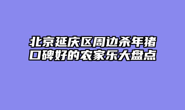 北京延庆区周边杀年猪口碑好的农家乐大盘点