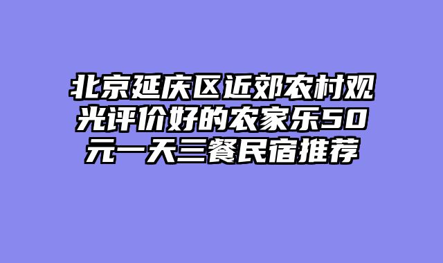 北京延庆区近郊农村观光评价好的农家乐50元一天三餐民宿推荐