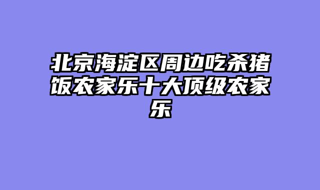 北京海淀区周边吃杀猪饭农家乐十大顶级农家乐