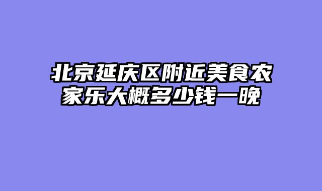 北京延庆区附近美食农家乐大概多少钱一晚