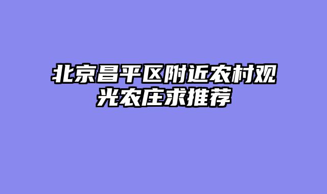 北京昌平区附近农村观光农庄求推荐