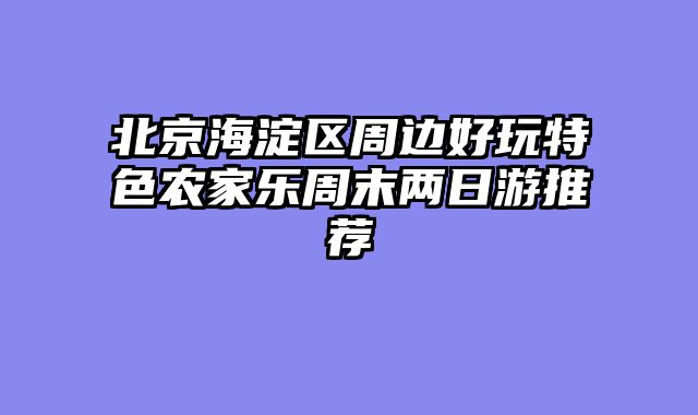 北京海淀区周边好玩特色农家乐周末两日游推荐