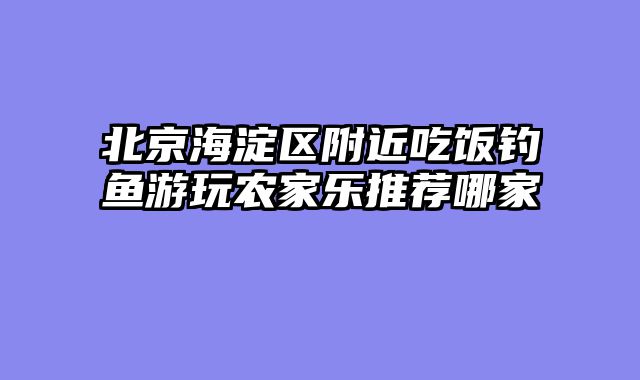 北京海淀区附近吃饭钓鱼游玩农家乐推荐哪家