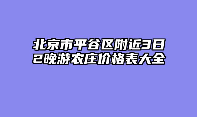 北京市平谷区附近3日2晚游农庄价格表大全