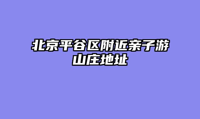 北京平谷区附近亲子游山庄地址