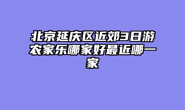 北京延庆区近郊3日游农家乐哪家好最近哪一家