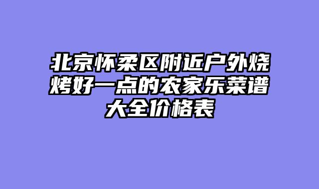 北京怀柔区附近户外烧烤好一点的农家乐菜谱大全价格表