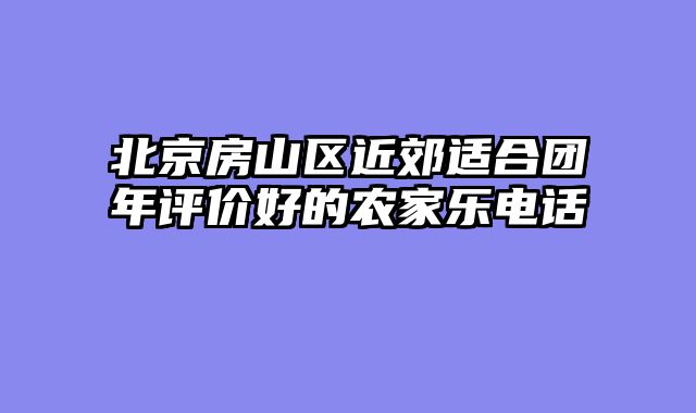 北京房山区近郊适合团年评价好的农家乐电话