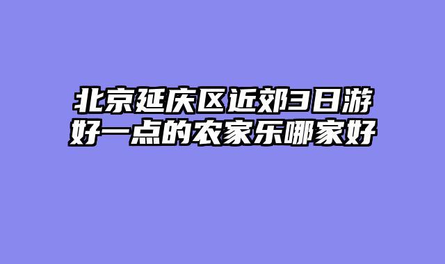 北京延庆区近郊3日游好一点的农家乐哪家好