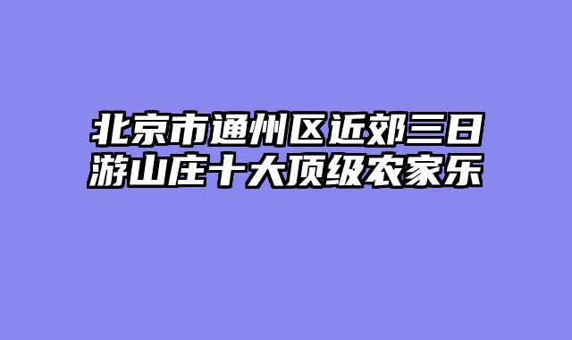 北京市通州区近郊三日游山庄十大顶级农家乐