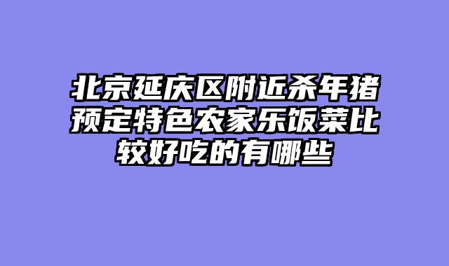 北京延庆区附近杀年猪预定特色农家乐饭菜比较好吃的有哪些