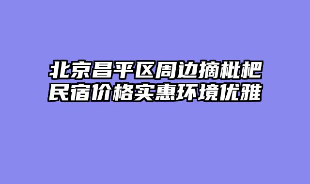 北京昌平区周边摘枇杷民宿价格实惠环境优雅