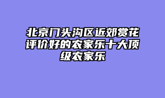 北京门头沟区近郊赏花评价好的农家乐十大顶级农家乐