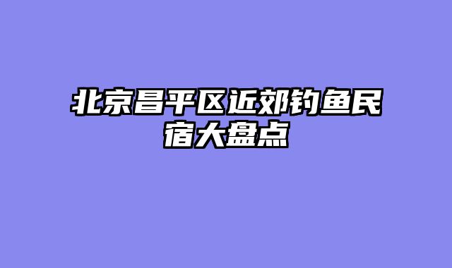 北京昌平区近郊钓鱼民宿大盘点