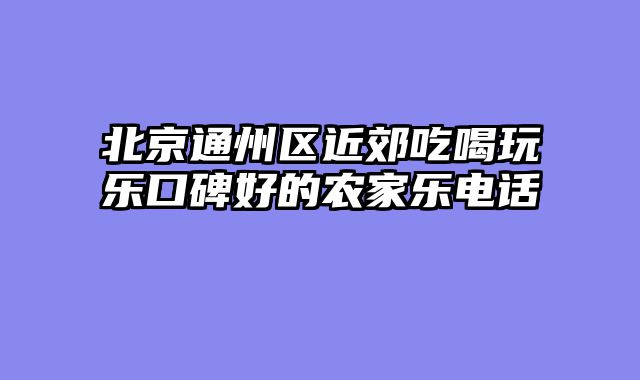 北京通州区近郊吃喝玩乐口碑好的农家乐电话