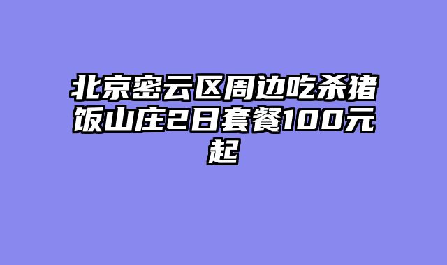 北京密云区周边吃杀猪饭山庄2日套餐100元起
