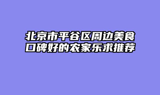 北京市平谷区周边美食口碑好的农家乐求推荐
