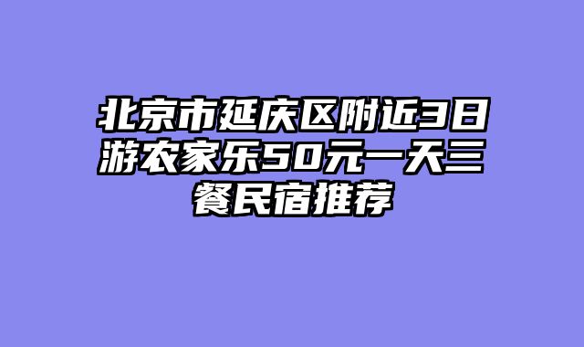 北京市延庆区附近3日游农家乐50元一天三餐民宿推荐