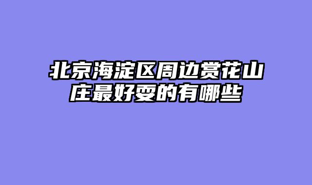 北京海淀区周边赏花山庄最好耍的有哪些