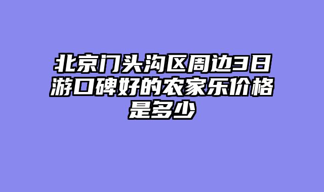 北京门头沟区周边3日游口碑好的农家乐价格是多少