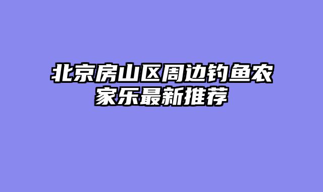 北京房山区周边钓鱼农家乐最新推荐