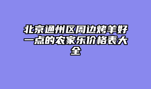 北京通州区周边烤羊好一点的农家乐价格表大全