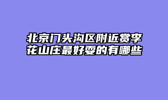 北京门头沟区附近赏李花山庄最好耍的有哪些
