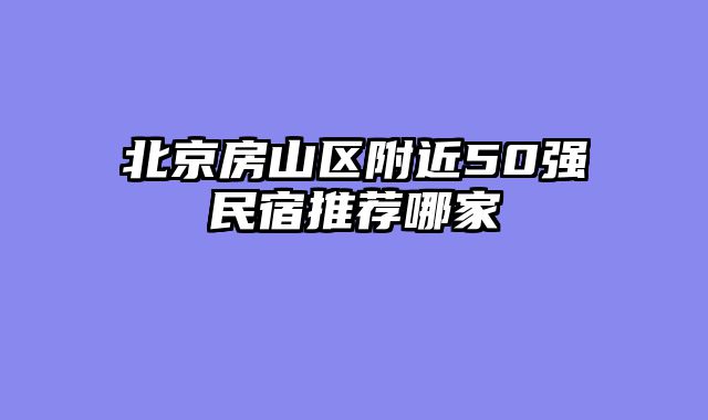 北京房山区附近50强民宿推荐哪家