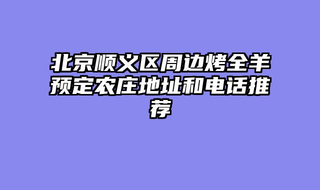北京顺义区周边烤全羊预定农庄地址和电话推荐