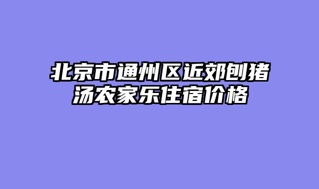 北京市通州区近郊刨猪汤农家乐住宿价格
