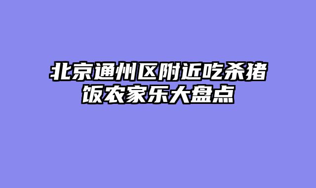 北京通州区附近吃杀猪饭农家乐大盘点