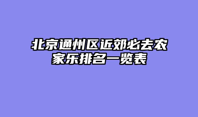 北京通州区近郊必去农家乐排名一览表