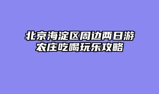 北京海淀区周边两日游农庄吃喝玩乐攻略