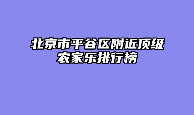 北京市平谷区附近顶级农家乐排行榜
