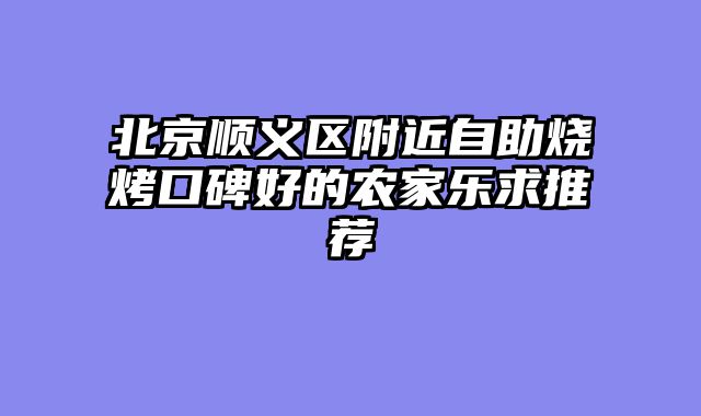 北京顺义区附近自助烧烤口碑好的农家乐求推荐