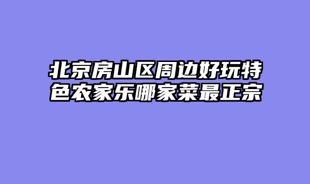 北京房山区周边好玩特色农家乐哪家菜最正宗