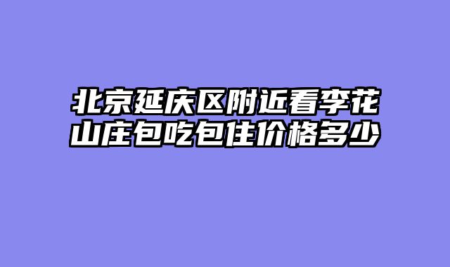 北京延庆区附近看李花山庄包吃包住价格多少