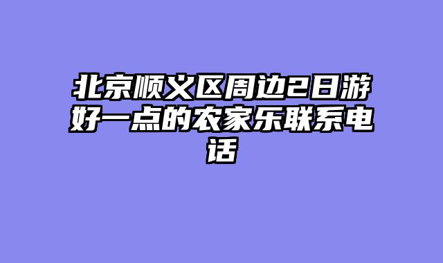 北京顺义区周边2日游好一点的农家乐联系电话