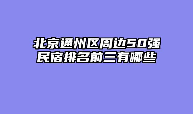 北京通州区周边50强民宿排名前三有哪些