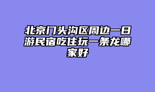北京门头沟区周边一日游民宿吃住玩一条龙哪家好