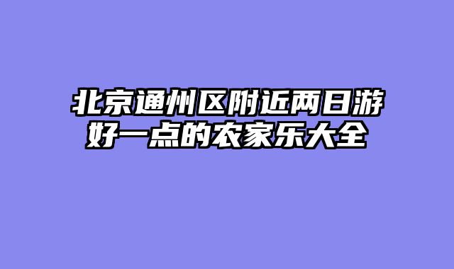 北京通州区附近两日游好一点的农家乐大全