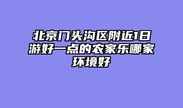 北京门头沟区附近1日游好一点的农家乐哪家环境好