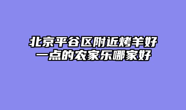 北京平谷区附近烤羊好一点的农家乐哪家好