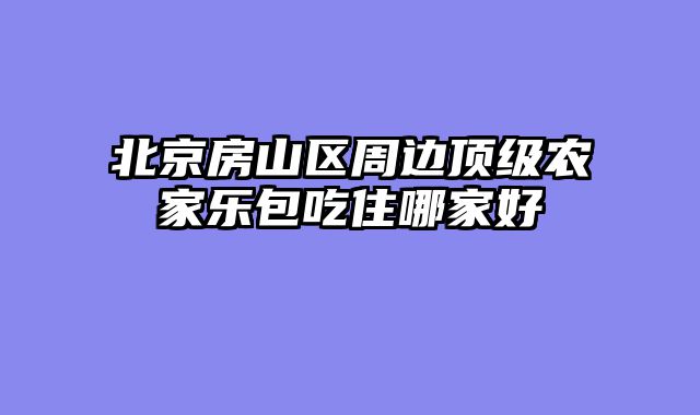 北京房山区周边顶级农家乐包吃住哪家好