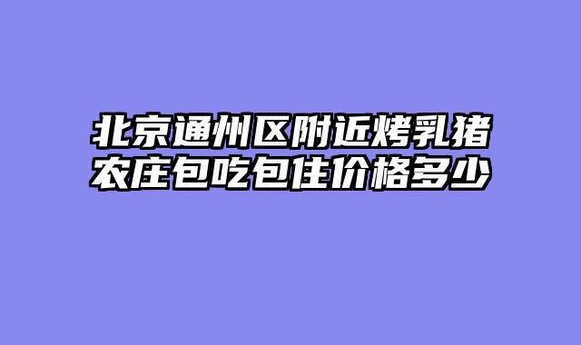 北京通州区附近烤乳猪农庄包吃包住价格多少
